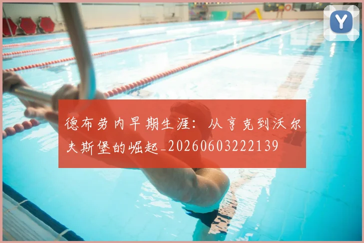 德布劳内早期生涯：从亨克到沃尔夫斯堡的崛起_20260603222139