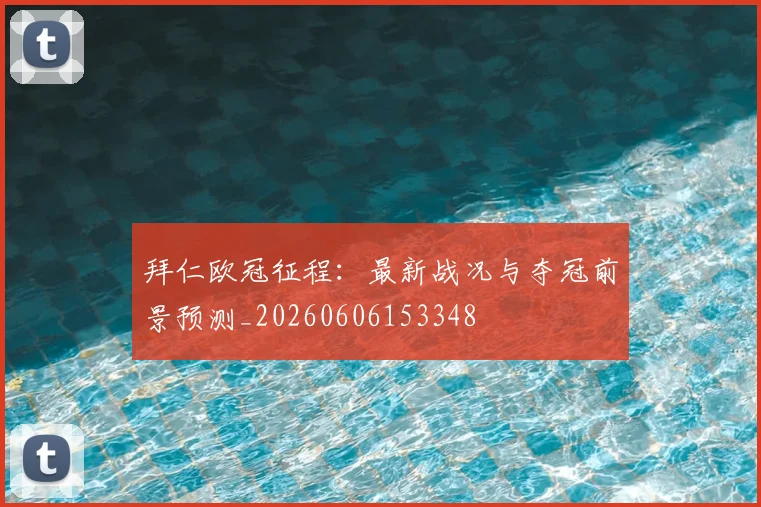 拜仁欧冠征程：最新战况与夺冠前景预测_20260606153348