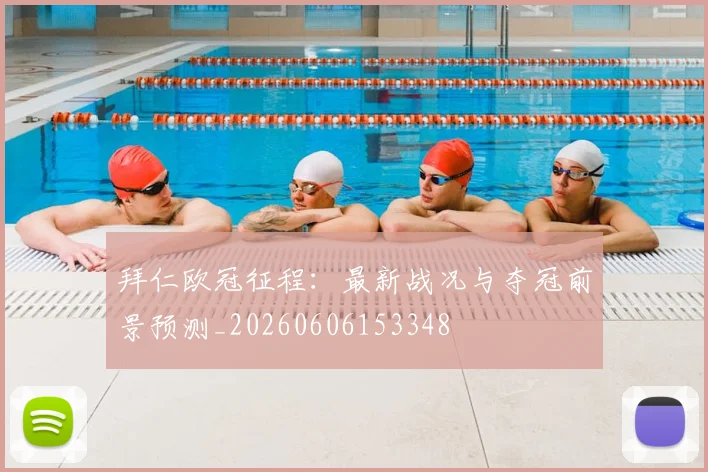 拜仁欧冠征程：最新战况与夺冠前景预测_20260606153348