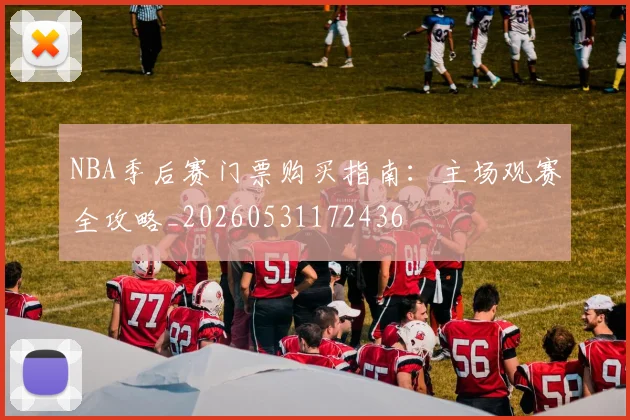 NBA季后赛门票购买指南:主场观赛全攻略_20260531172436