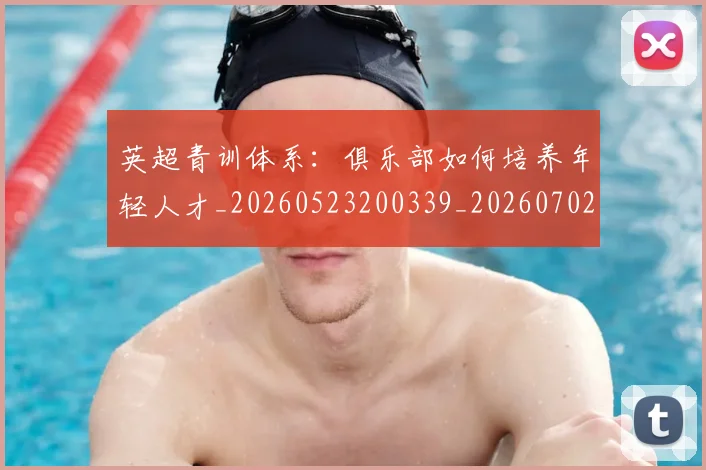 英超青训体系：俱乐部如何培养年轻人才_20260523200339_20260702175208