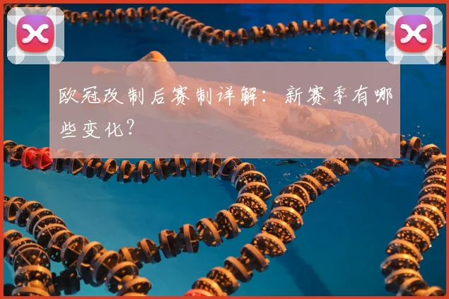 欧冠改制后赛制详解：新赛季有哪些变化？