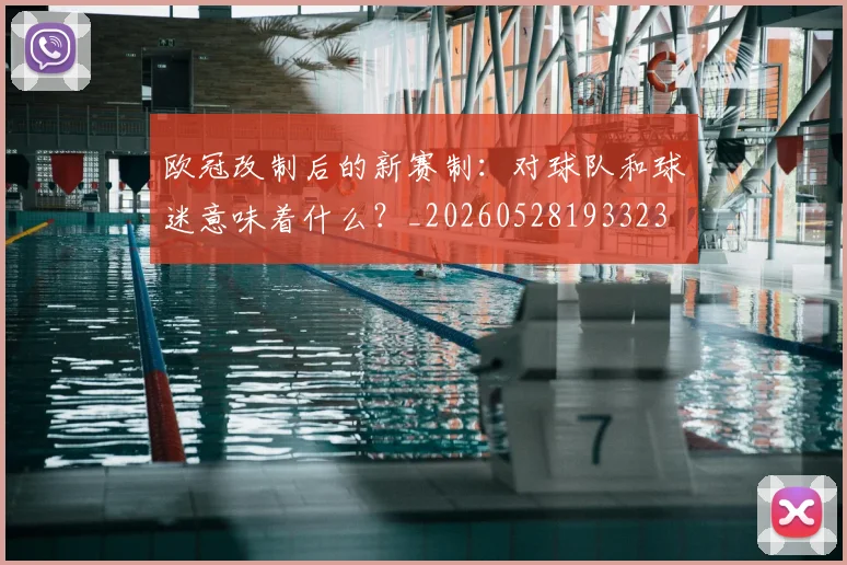 欧冠改制后的新赛制：对球队和球迷意味着什么？_20260528193323