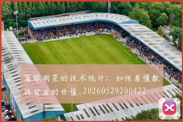 篮球明星的技术统计：如何看懂数据背后的价值_20260529200422