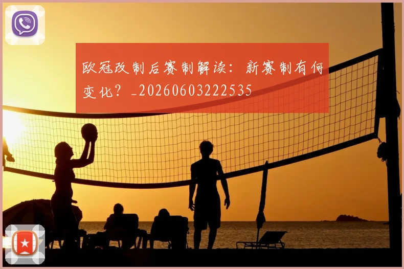 欧冠改制后赛制解读:新赛制有何变化?_20260603222535
