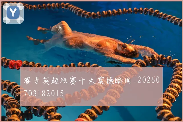 赛季英超联赛十大震撼瞬间_20260703182015