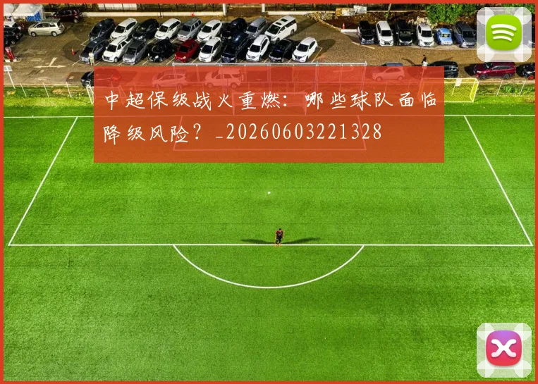 中超保级战火重燃：哪些球队面临降级风险？_20260603221328