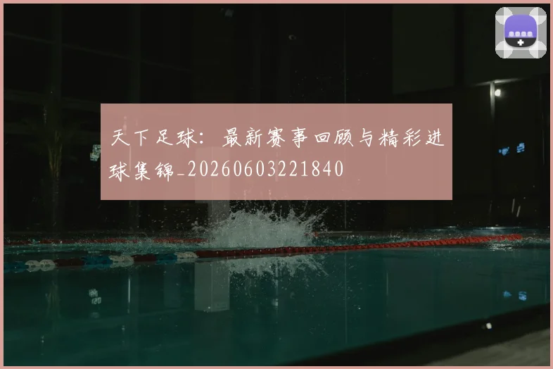 天下足球：最新赛事回顾与精彩进球集锦_20260603221840