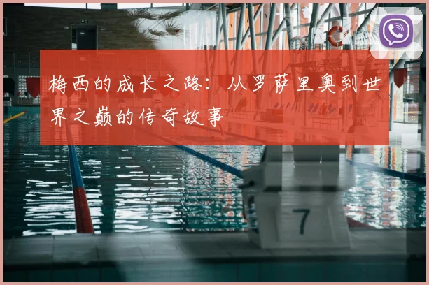 梅西的成长之路：从罗萨里奥到世界之巅的传奇故事